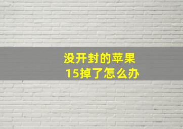 没开封的苹果15掉了怎么办