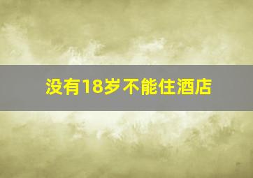 没有18岁不能住酒店