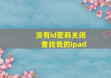 没有id密码关闭查找我的ipad