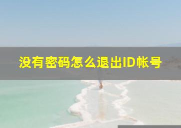 没有密码怎么退出ID帐号