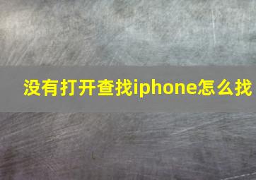 没有打开查找iphone怎么找