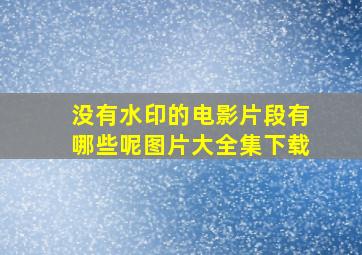 没有水印的电影片段有哪些呢图片大全集下载