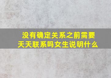 没有确定关系之前需要天天联系吗女生说明什么