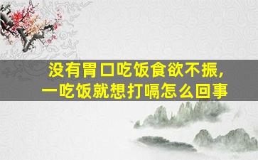 没有胃口吃饭食欲不振,一吃饭就想打嗝怎么回事