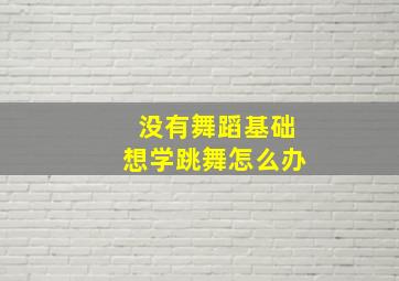 没有舞蹈基础想学跳舞怎么办