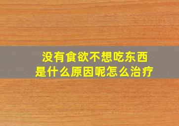 没有食欲不想吃东西是什么原因呢怎么治疗