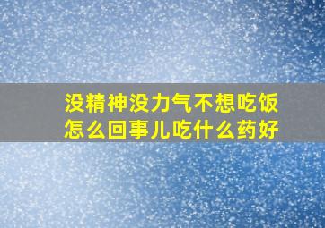 没精神没力气不想吃饭怎么回事儿吃什么药好