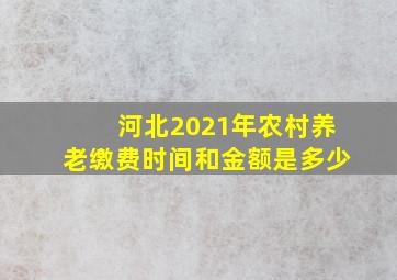 河北2021年农村养老缴费时间和金额是多少