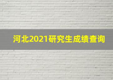 河北2021研究生成绩查询