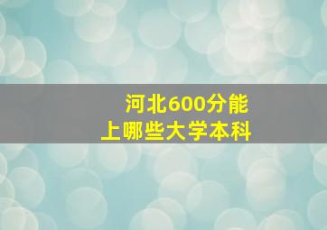 河北600分能上哪些大学本科