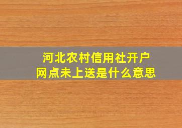 河北农村信用社开户网点未上送是什么意思