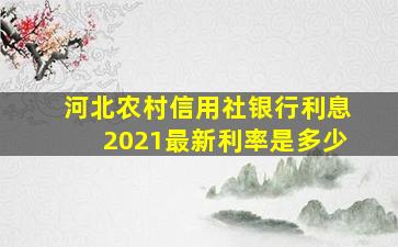 河北农村信用社银行利息2021最新利率是多少