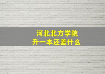 河北北方学院升一本还差什么