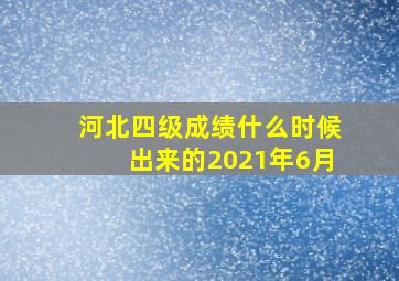 河北四级成绩什么时候出来的2021年6月