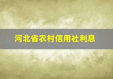 河北省农村信用社利息