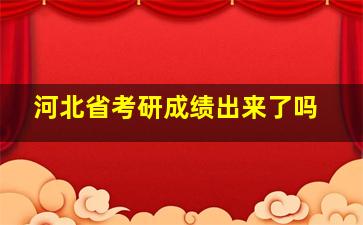 河北省考研成绩出来了吗