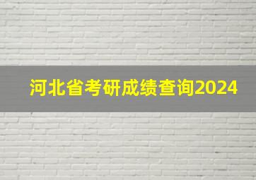 河北省考研成绩查询2024