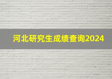 河北研究生成绩查询2024