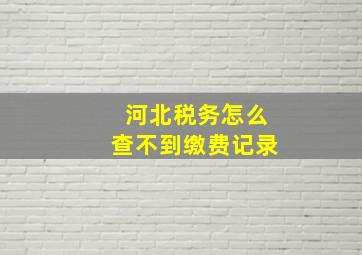 河北税务怎么查不到缴费记录