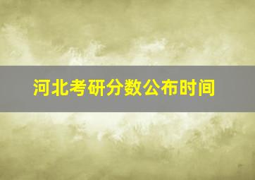 河北考研分数公布时间