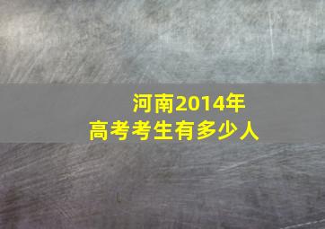 河南2014年高考考生有多少人