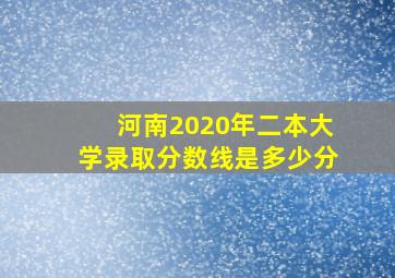 河南2020年二本大学录取分数线是多少分