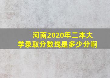 河南2020年二本大学录取分数线是多少分啊