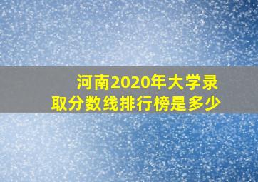 河南2020年大学录取分数线排行榜是多少