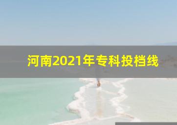 河南2021年专科投档线