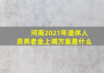 河南2021年退休人员养老金上调方案是什么