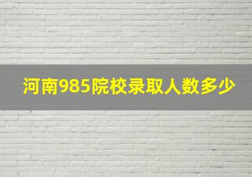 河南985院校录取人数多少