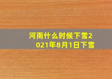 河南什么时候下雪2021年8月1日下雪