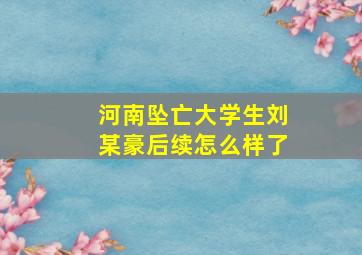 河南坠亡大学生刘某豪后续怎么样了