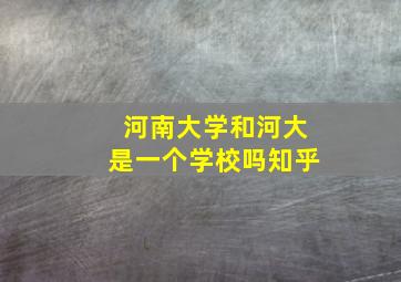 河南大学和河大是一个学校吗知乎