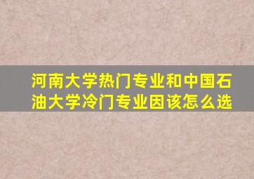 河南大学热门专业和中国石油大学冷门专业因该怎么选