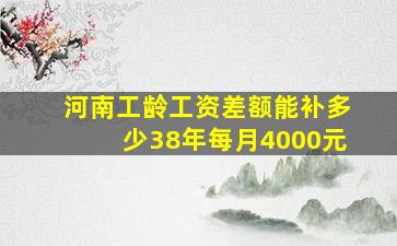 河南工龄工资差额能补多少38年每月4000元