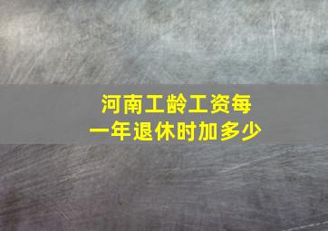 河南工龄工资每一年退休时加多少