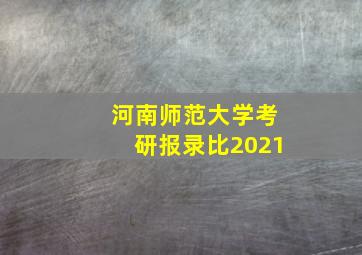 河南师范大学考研报录比2021