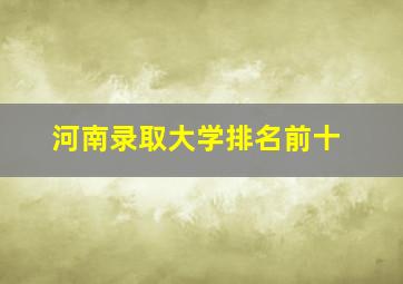 河南录取大学排名前十