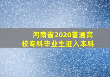 河南省2020普通高校专科毕业生进入本科