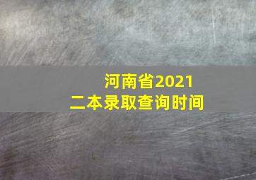 河南省2021二本录取查询时间