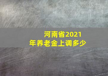 河南省2021年养老金上调多少