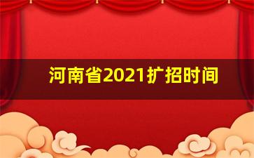 河南省2021扩招时间