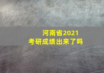 河南省2021考研成绩出来了吗