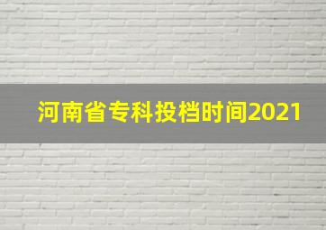 河南省专科投档时间2021