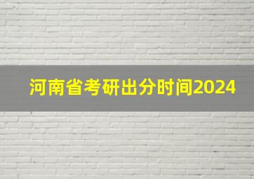 河南省考研出分时间2024