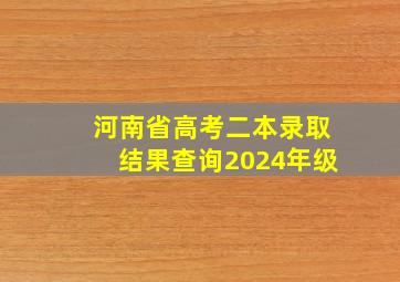 河南省高考二本录取结果查询2024年级