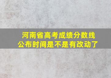 河南省高考成绩分数线公布时间是不是有改动了