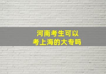 河南考生可以考上海的大专吗