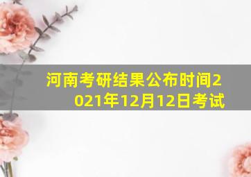 河南考研结果公布时间2021年12月12日考试